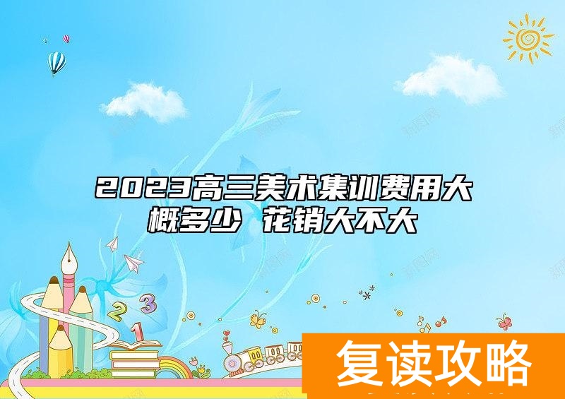 2023高三美术集训费用大概多少 花销大不大