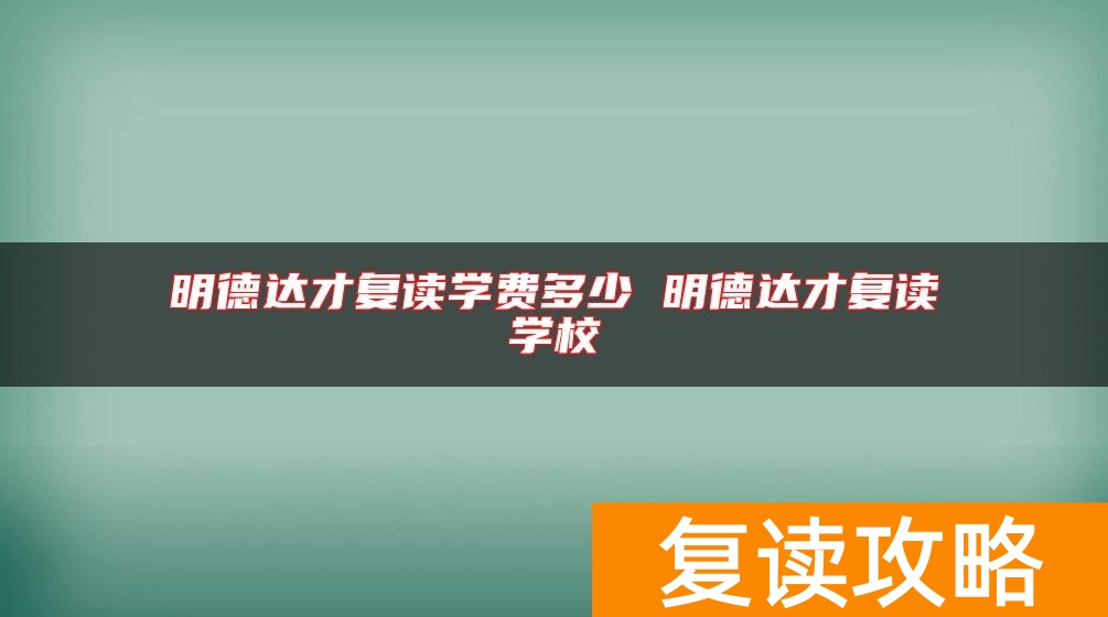 明德达才复读学费多少 明德达才复读学校