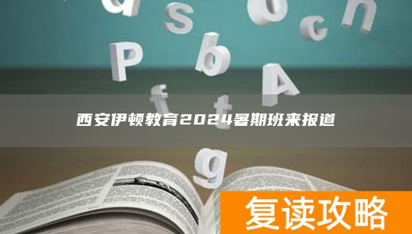西安伊顿教育2024暑期班来报道