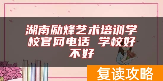 湖南励烽艺术培训学校官网电话 学校好不好