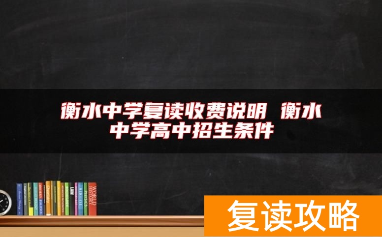 衡水中学复读收费说明 衡水中学高中招生条件