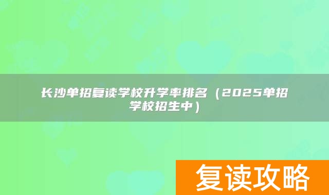 长沙单招复读学校升学率排名(2025单招学校招生中)