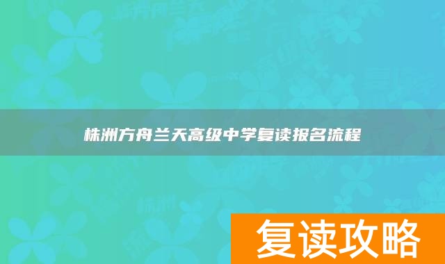 株洲方舟兰天高级中学复读报名流程