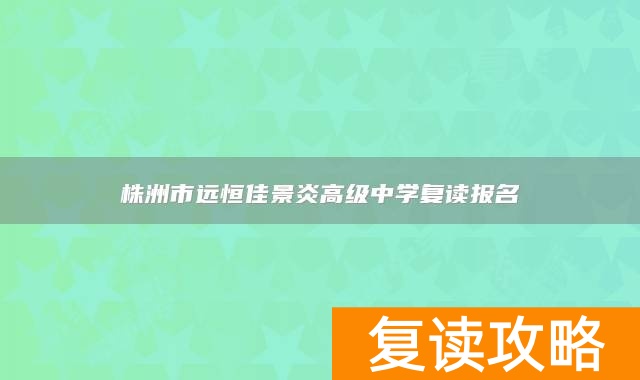株洲市远恒佳景炎高级中学复读报名