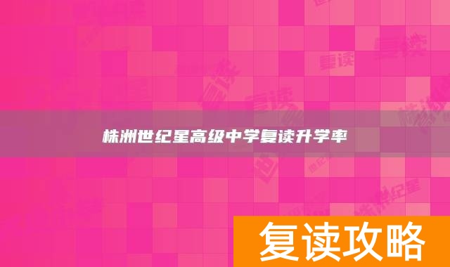 株洲世纪星高级中学复读升学率