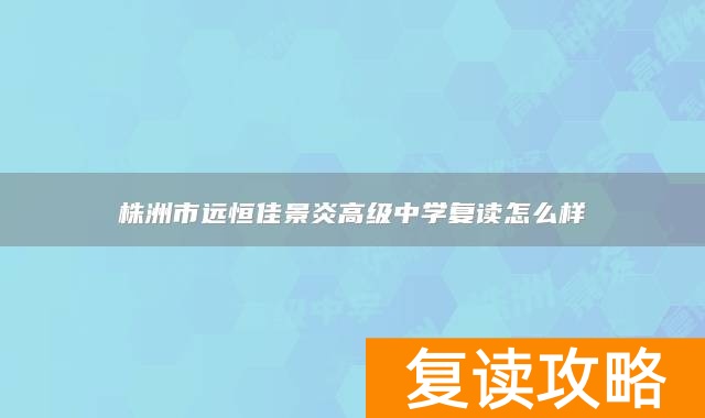 株洲市远恒佳景炎高级中学复读怎么样