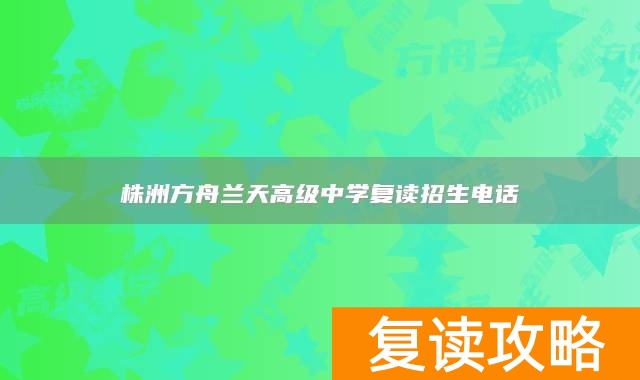 株洲方舟兰天高级中学复读招生电话