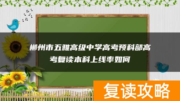 郴州市五雅高级中学高考预科部高考复读本科上线率如何