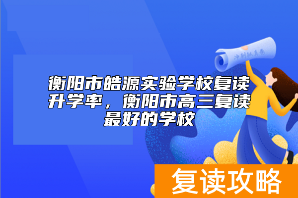 衡阳市皓源实验学校复读升学率,衡阳市高三复读最好的学校