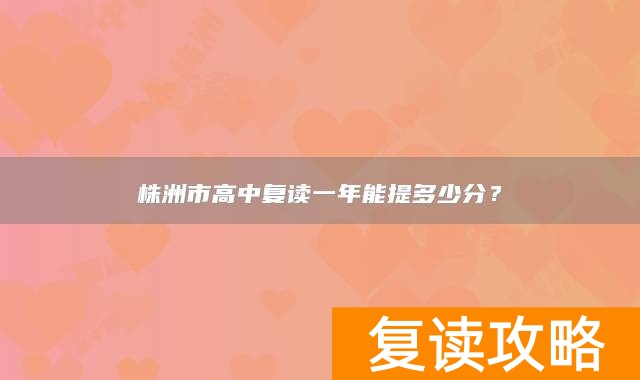 株洲市高中复读一年能提多少分？