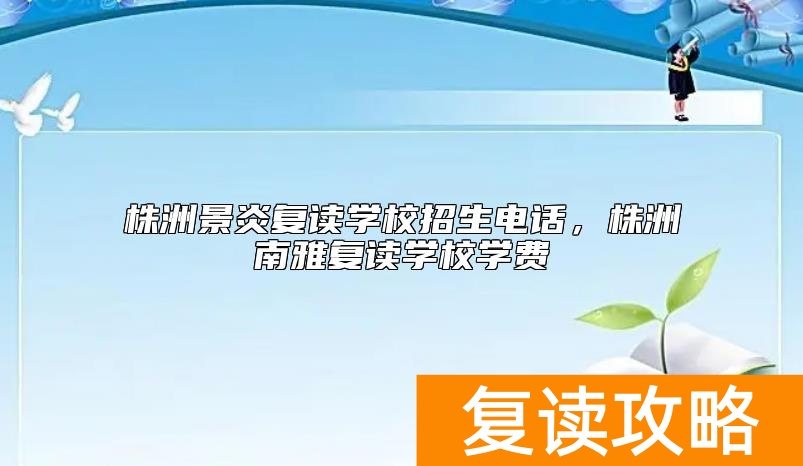 株洲景炎复读学校招生电话，株洲南雅复读学校学费