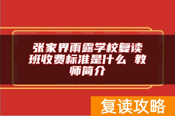张家界雨露学校复读班收费标准是什么 教师简介