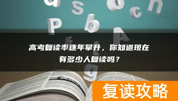 高考复读率逐年攀升，你知道现在有多少人复读吗？