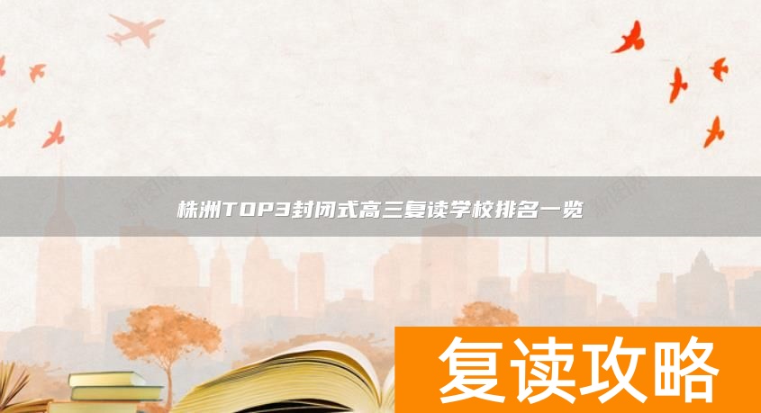 株洲TOP3封闭式高三复读学校排名一览