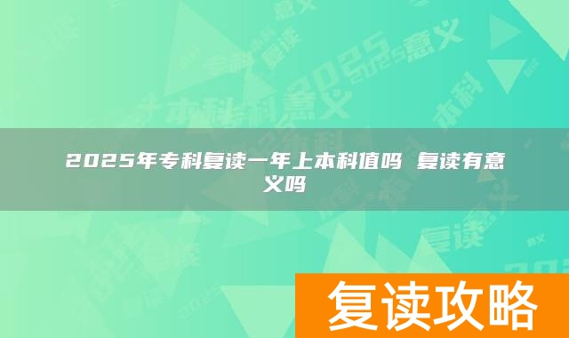 2025年专科复读一年上本科值吗 复读有意义吗