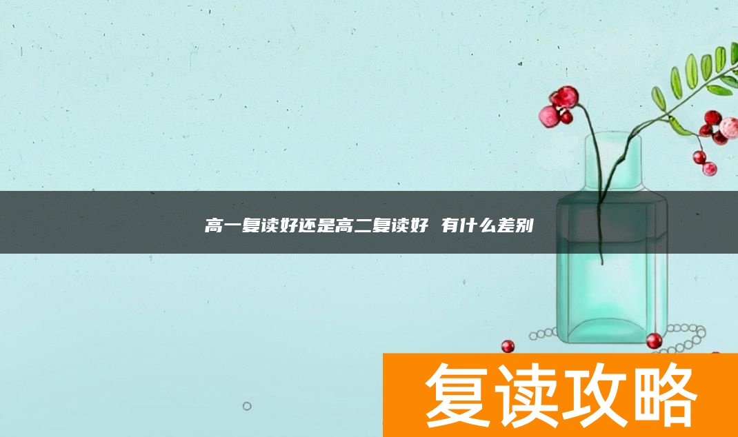 高一复读好还是高二复读好 有什么差别