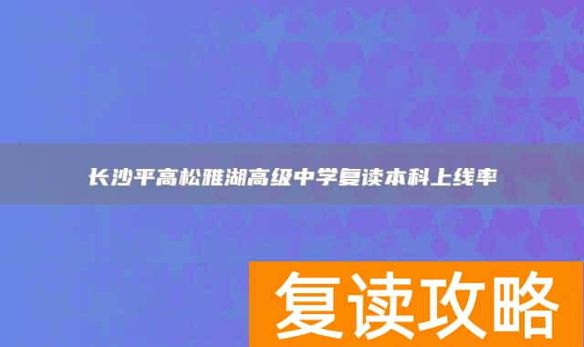 长沙平高松雅湖高级中学复读本科上线率