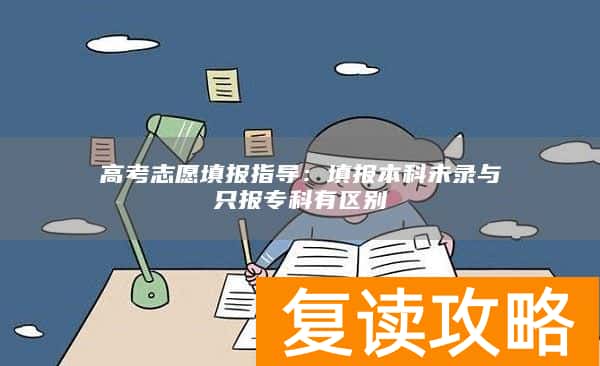 高考志愿填报指导:填报本科未录与只报专科有区别