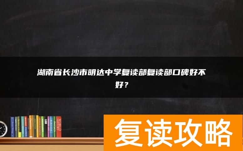 湖南省长沙市明达中学复读部复读部口碑好不好？