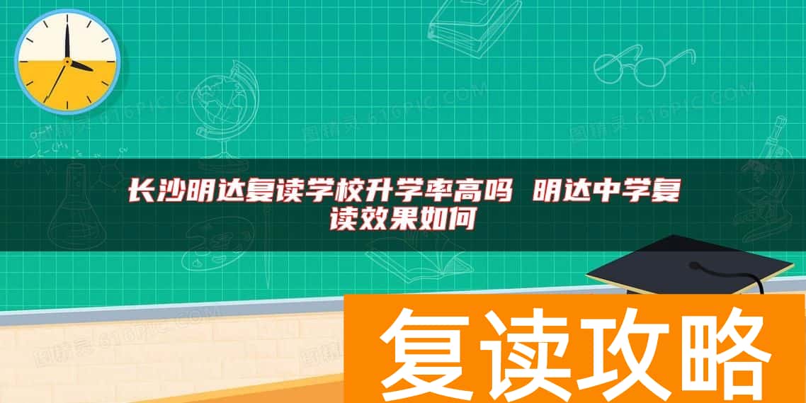 长沙明达复读学校升学率高吗 明达中学复读效果如何