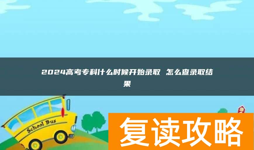 2024高考专科什么时候开始录取 怎么查录取结果