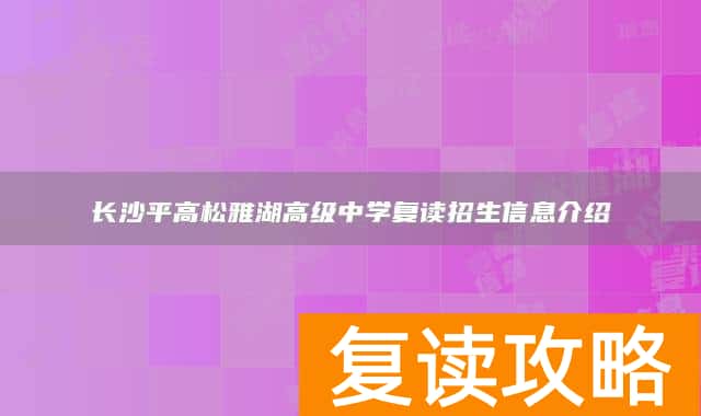 长沙平高松雅湖高级中学复读招生信息介绍