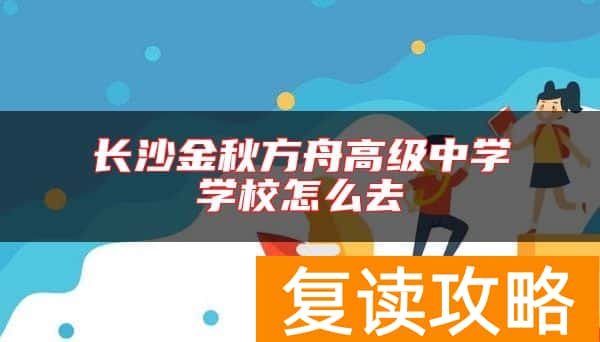 长沙金秋方舟高级中学学校怎么去
