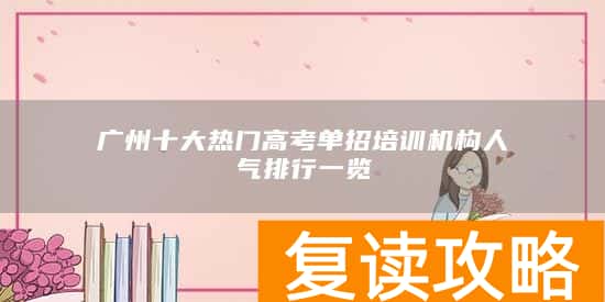 广州十大热门高考单招培训机构人气排行一览