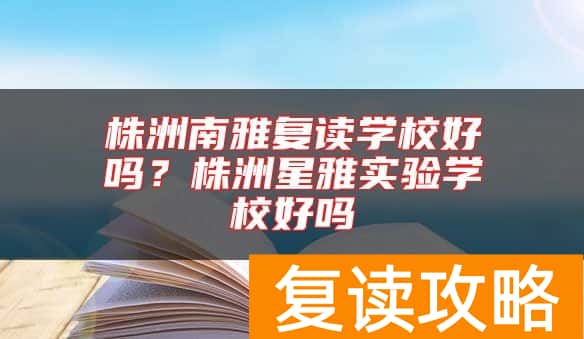 株洲南雅复读学校好吗？株洲星雅实验学校好吗