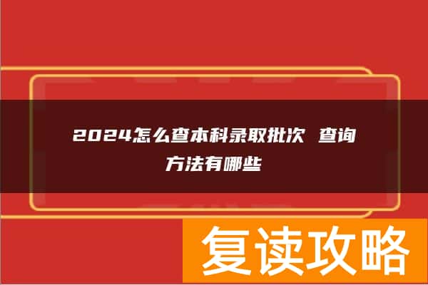 2024怎么查本科录取批次 查询方法有哪些