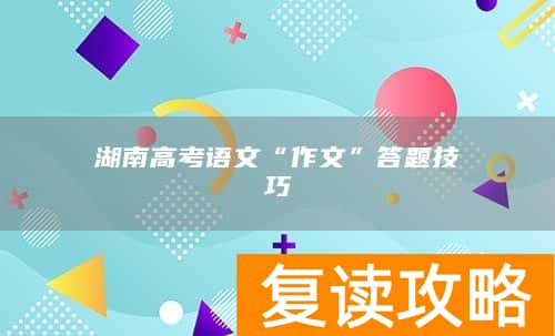 湖南高考语文“作文”答题技巧