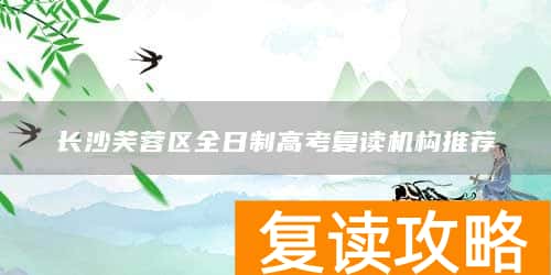 长沙芙蓉区全日制高考复读机构推荐