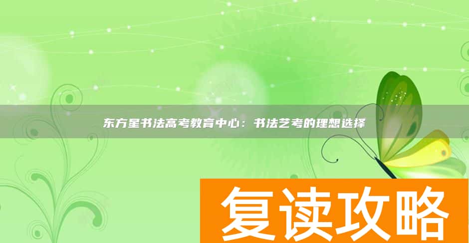 东方星书法高考教育中心：书法艺考的理想选择