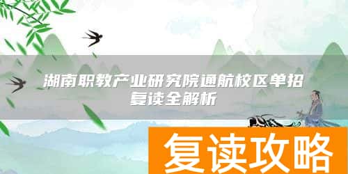湖南职教产业研究院通航校区单招复读全解析