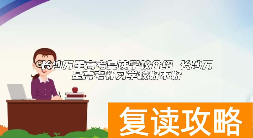 长沙万星高考复读学校介绍 长沙万星高考补习学校好不好