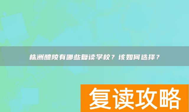 株洲醴陵有哪些复读学校？该如何选择？
