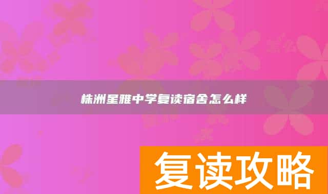 株洲星雅中学复读宿舍怎么样