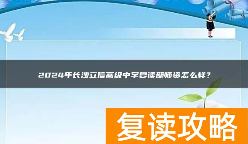 2024年长沙立信高级中学复读部师资怎么样？