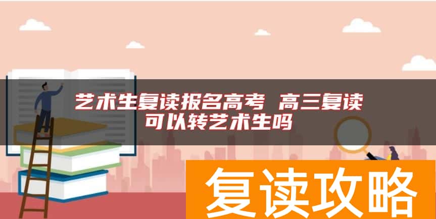 艺术生复读报名高考 高三复读可以转艺术生吗