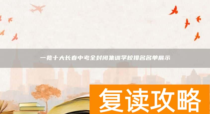 一览十大长春中考全封闭集训学校排名名单展示