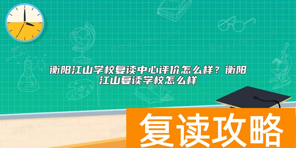 衡阳江山学校复读中心评价怎么样？衡阳江山复读学校怎么样