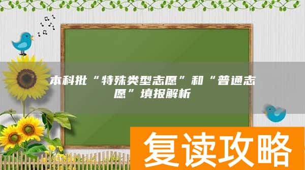 本科批“特殊类型志愿”和“普通志愿”填报解析
